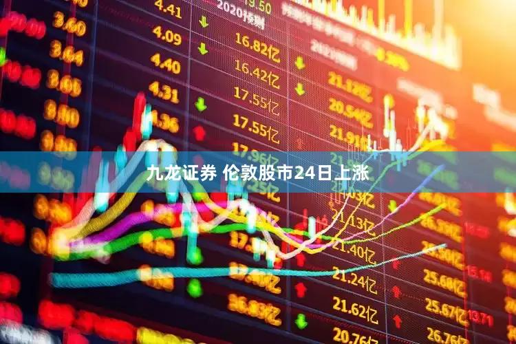 九龙证券 伦敦股市24日上涨
