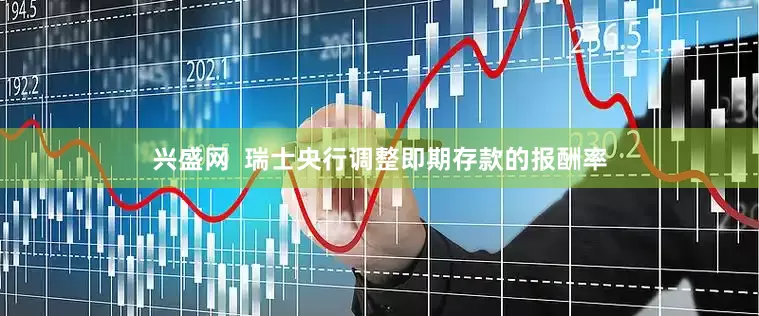 兴盛网  瑞士央行调整即期存款的报酬率
