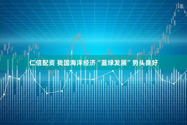 仁信配资 我国海洋经济“蓝绿发展”势头良好