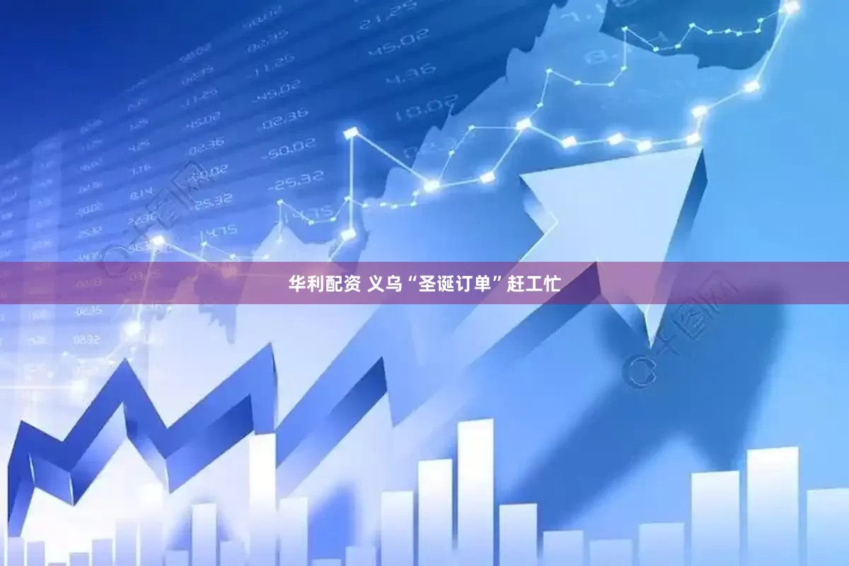 华利配资 义乌“圣诞订单”赶工忙
