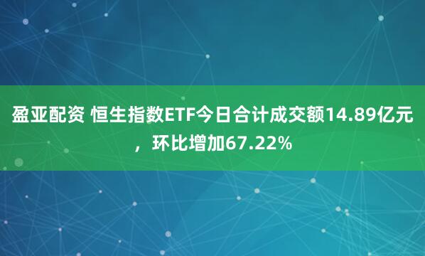 盈亚配资 恒生指数ETF今日合计成交额14.89亿元，环比增加67.22%