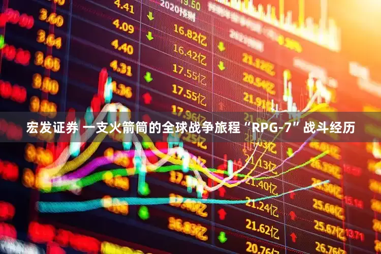 宏发证券 一支火箭筒的全球战争旅程“RPG-7”战斗经历
