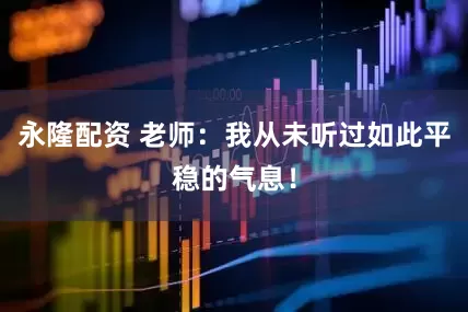 永隆配资 老师：我从未听过如此平稳的气息！