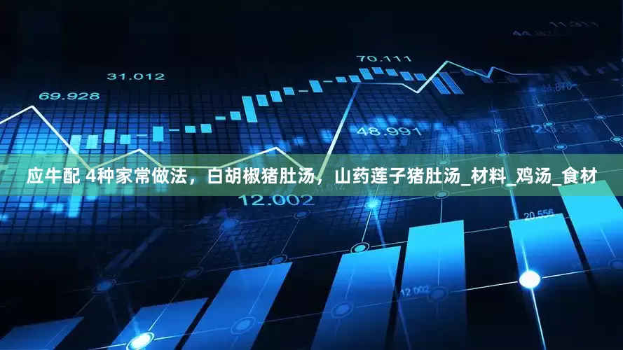 应牛配 4种家常做法，白胡椒猪肚汤，山药莲子猪肚汤_材料_鸡汤_食材