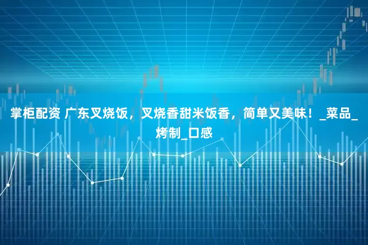 掌柜配资 广东叉烧饭，叉烧香甜米饭香，简单又美味！_菜品_烤制_口感
