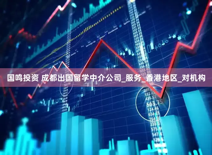 国鸣投资 成都出国留学中介公司_服务_香港地区_对机构