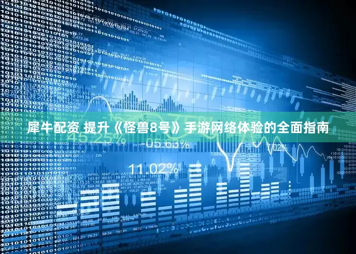 犀牛配资 提升《怪兽8号》手游网络体验的全面指南