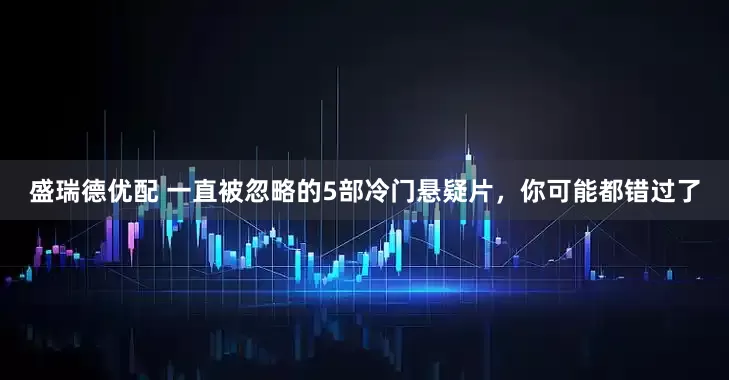 盛瑞德优配 一直被忽略的5部冷门悬疑片，你可能都错过了