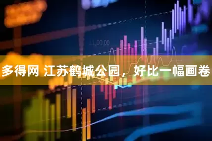 多得网 江苏鹤城公园，好比一幅画卷