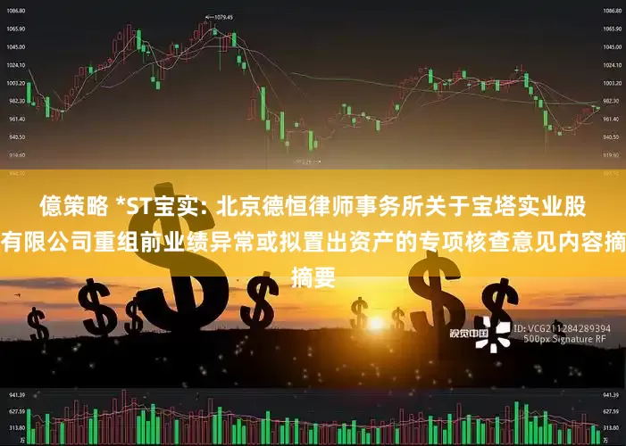 億策略 *ST宝实: 北京德恒律师事务所关于宝塔实业股份有限公司重组前业绩异常或拟置出资产的专项核查意见内容摘要