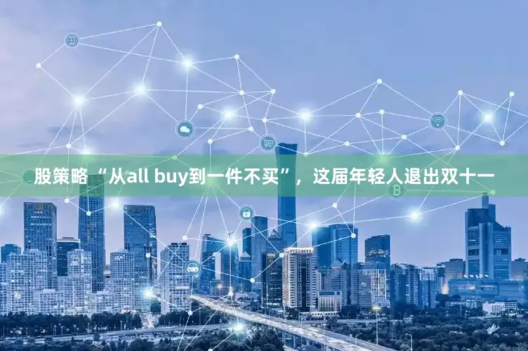 股策略 “从all buy到一件不买”，这届年轻人退出双十一