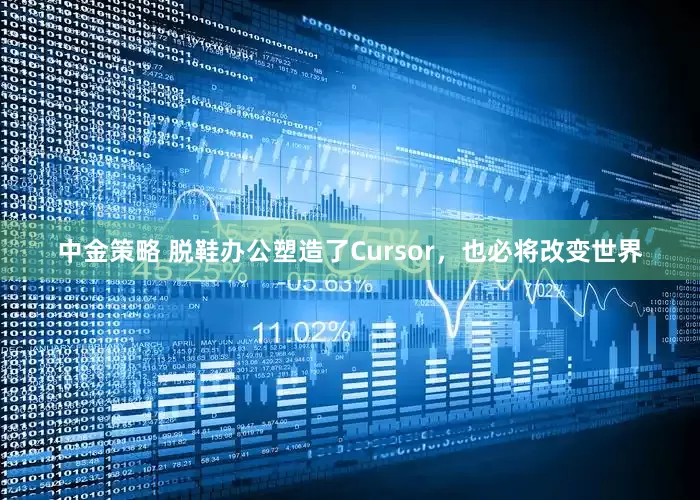 中金策略 脱鞋办公塑造了Cursor，也必将改变世界